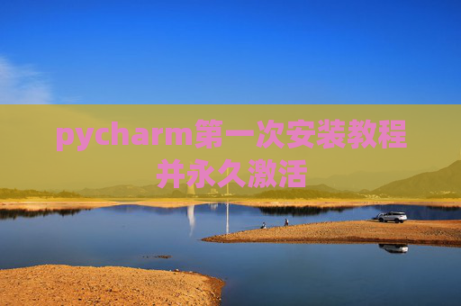 pycharm第一次安装教程并永久激活